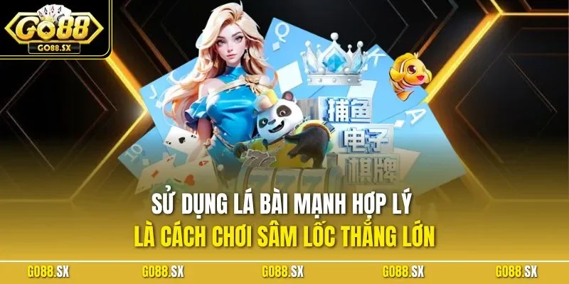 Sử dụng lá bài mạnh hợp lý là cách chơi sâm lốc thắng lớn
