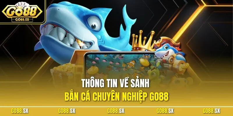 Thông tin về sảnh bắn cá chuyên nghiệp GO88
